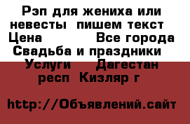 Рэп для жениха или невесты, пишем текст › Цена ­ 1 200 - Все города Свадьба и праздники » Услуги   . Дагестан респ.,Кизляр г.